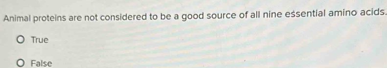 Animal proteins are not considered to be a good source of all nine essential amino acids.
True
False