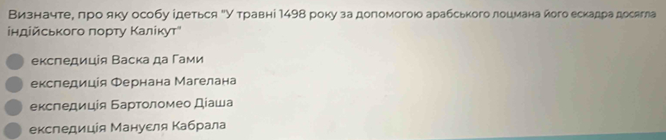 ВизеначтеΒα πро яку особу ίдеться Βу τравні 1498 року за доπомогою арабського лоцмана його ескадра досягла
Βндίйського πоρту Κалίκуτ"
експедицίя Васка да Γами
екследицίя Φернана Магелана
еκсπедицίя Барτοлοмеο Дίаша
експедицίя Мануεля Κабрала