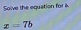 Solve the equation for d.
x=7b