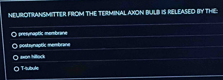 NEUROTRANSMITTER FROM THE TERMINAL AXON BULB IS RELEASED BY THE:
presynaptic membrane
postsynaptic membrane
axon hillock
T-tubule