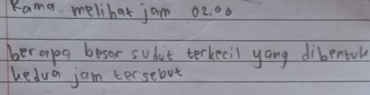 Kama melihat jam 02. 00
er opa besor sudut terkecil yang dibentul 
hedua jam tersebut