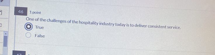 46 1 point
One of the challenges of the hospitality industry today is to deliver consistent service.
True
False