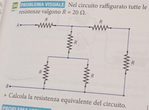 PROBLEMA VISUALE Nel circuito raffigurato tutte le 
resistenze valgono R=20Omega. 
enza equivalente del circuito. 
PRORL EM