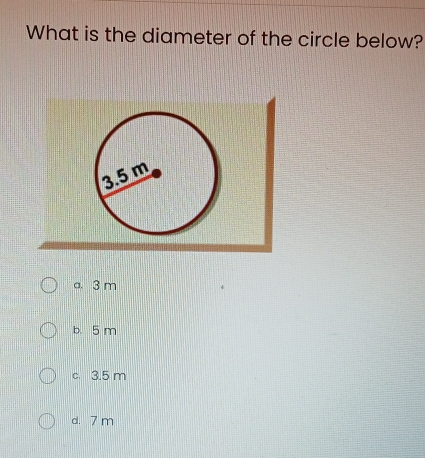 What is the diameter of the circle below?
a. 3 m
b. 5 m
c. 3.5 m
d. 7 m