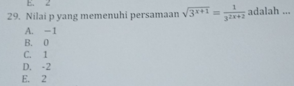 E. 2
29. Nilai p yang memenuhi persamaan sqrt(3^(x+1))= 1/3^(2x+2)  adalah ...
A. -1
B. 0
C. 1
D. -2
E. 2