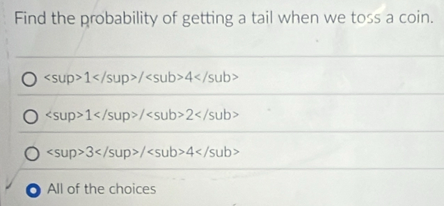 Find the probability of getting a tail when we toss a coin.
1/4
1/2
3/4
All of the choices