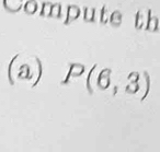 Compute th 
(a) P(6,3)