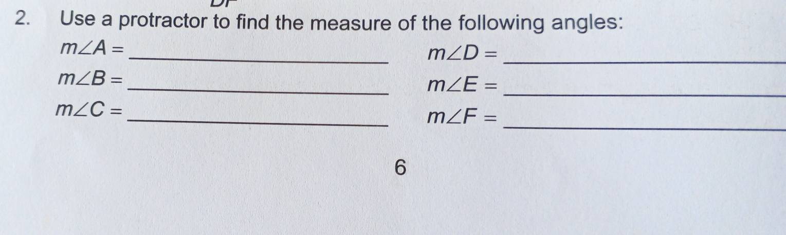 Use a protractor to find the measure of the following angles: 
_
m∠ A=
_ m∠ D=
_
m∠ B=
_ m∠ E=
_
m∠ C=
_ m∠ F=
6