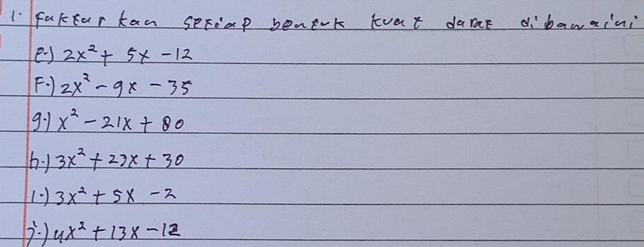 lfukfar kan seFap benaok kvat darae dibawaini 
e) 2x^2+5x-12
F、) 2x^2-9x-35
9:1 x^2-21x+80
by 3x^2+23x+30
3x^2+5x-2
4x^2+13x-12