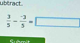 ubtract.
 3/5 - (-3)/5 =□
Submit