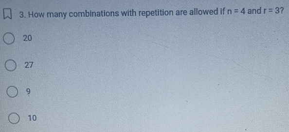 How many combinations with repetition are allowed if n=4 and r=3 ?
20
27
9
10