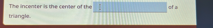 The incenter is the center of the of a 
triangle.