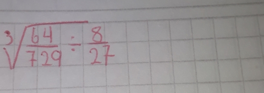 sqrt[3](frac 64)729/  8/27 