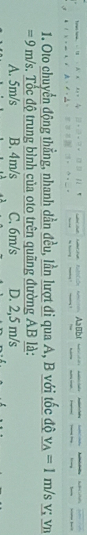 Oto chuyển động thẳng, nhanh dần đều, lần lượt đi qua A, B với tốc độ _ v_A=1m/s V; VB
=9m/s. Tốc độ trung bình của oto trên quãng đường AB là:
A. 5m/s B. 4m/s C. 6m/s D. 2,5 m/s