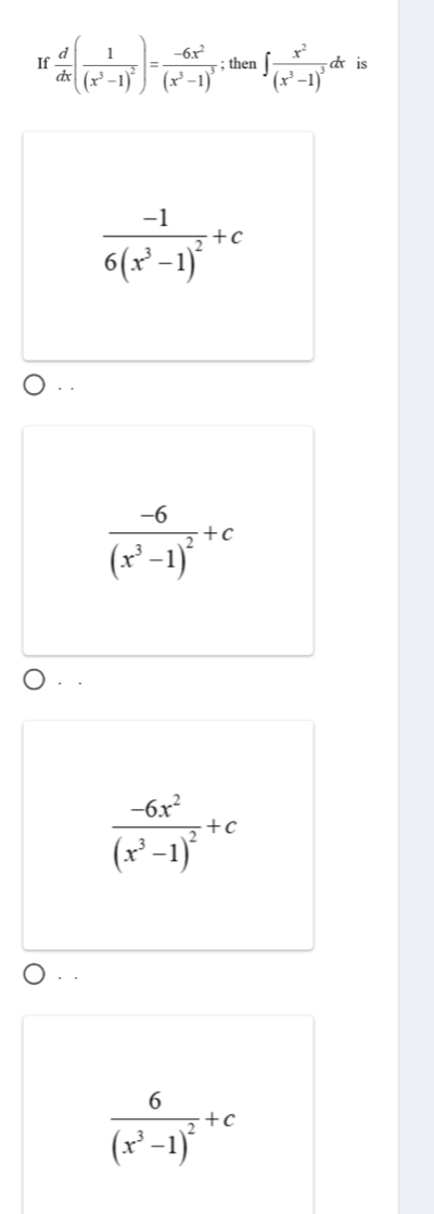 If  d/dx (frac 1(x^3-1)^2)=frac -6x^2(x^3-1)^3; then ∈t frac x^2(x^3-1)^3dx is
frac -16(x^3-1)^2+c
· .
frac -6(x^3-1)^2+c. .
frac -6x^2(x^3-1)^2+c
· ·
frac 6(x^3-1)^2+c