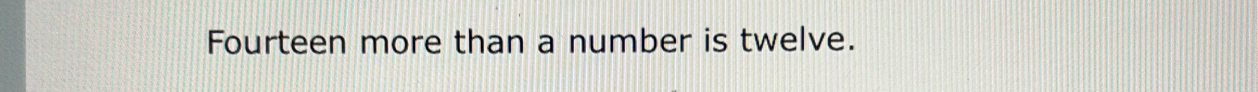 Fourteen more than a number is twelve.