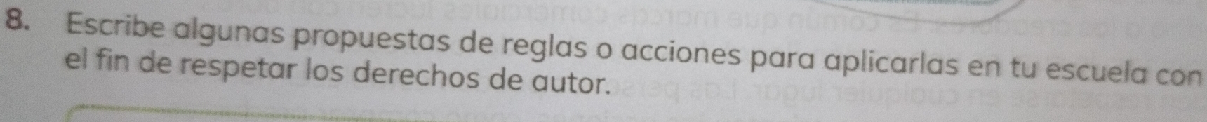 Escribe algunas propuestas de reglas o acciones para aplicarlas en tu escuela con 
el fin de respetar los derechos de autor.