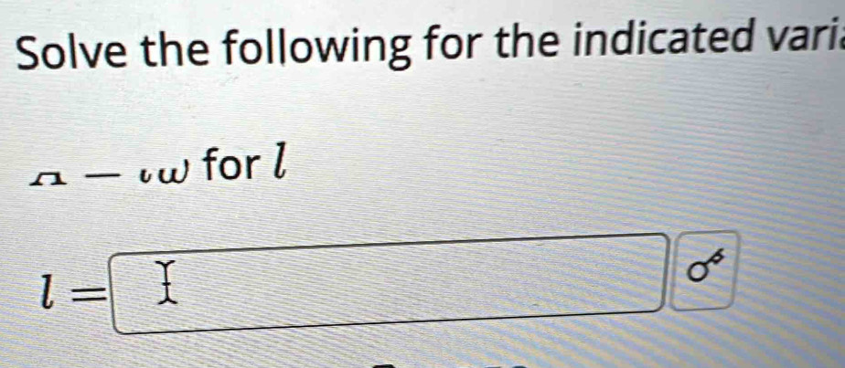Solve the following for the indicated varii 
( w for l
l=□
O^(-a)