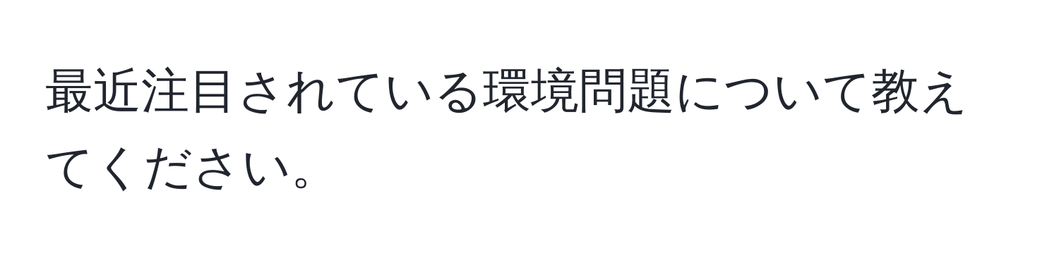 最近注目されている環境問題について教えてください。