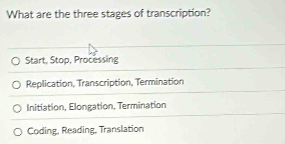 What are the three stages of transcription?
Start, Stop, Processing
Replication, Transcription, Termination
Initiation, Elongation, Termination
Coding, Reading, Translation