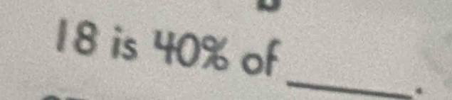 18 is 40% of 
_ 
.