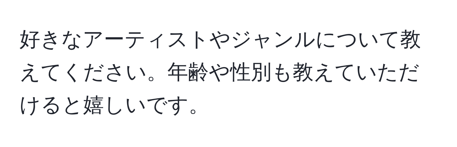 好きなアーティストやジャンルについて教えてください。年齢や性別も教えていただけると嬉しいです。