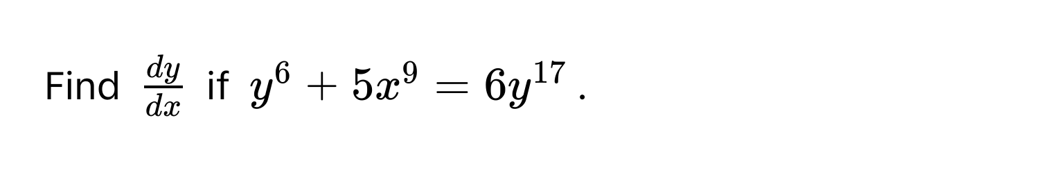 Find $ dy/dx $ if $y^(6 + 5x^9 = 6y^17)$.