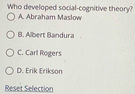 Who developed social-cognitive theory?
A. Abraham Maslow
B. Albert Bandura
C. Carl Rogers
D. Erik Erikson
Reset Selection