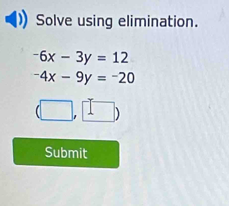 Solve using elimination.
-6x-3y=12
-4x-9y=-20
(□ ,□ )
Submit