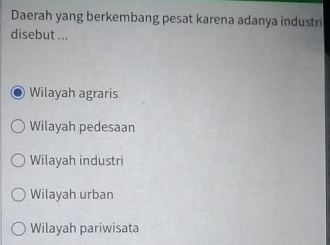 Daerah yang berkembang pesat karena adanya industri
disebut ...
Wilayah agraris
Wilayah pedesaan
Wilayah industri
Wilayah urban
Wilayah pariwisata