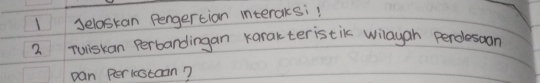 Jelaskan Pengertian interaksi! 
2 Tuistan Perbandingan karakteristik wilayan perolesson 
pan Perkestoan?