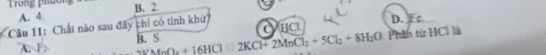 Trong phuồn B. 2
A. 4
Câu 11: Chất nào sau đây chỉ có tính khử D. Fc
HCI
A. F 2VMnO_4+16HCl□ 2KCl+2MnCl_2+5Cl_2+8H_2O B. S
Phân từ HCỉ là