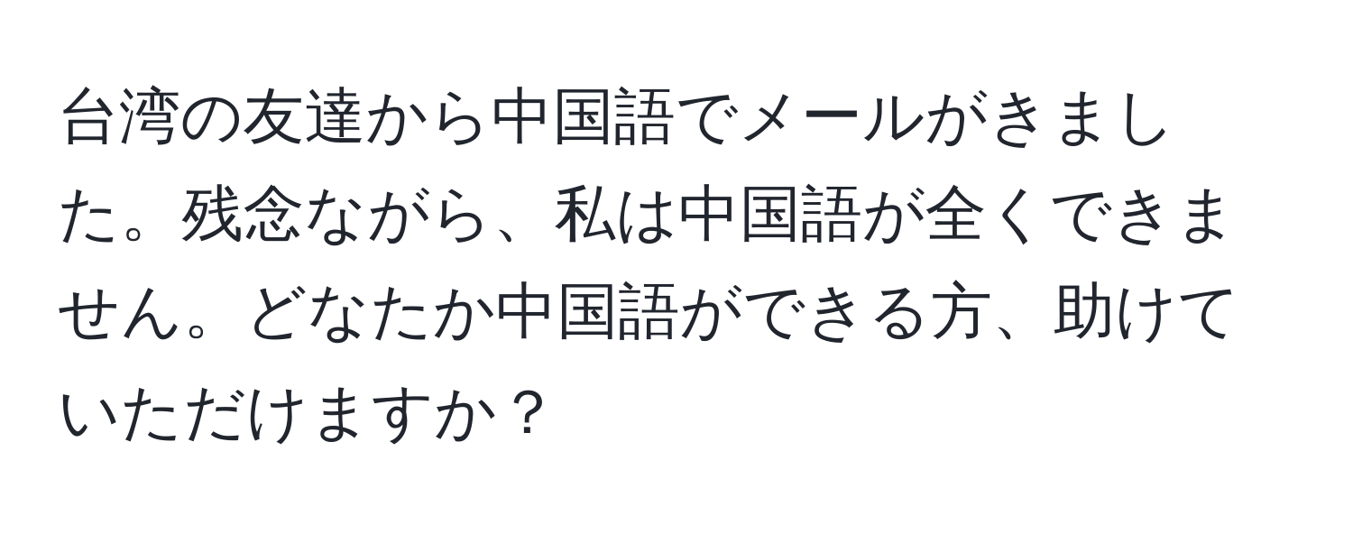 台湾の友達から中国語でメールがきました。残念ながら、私は中国語が全くできません。どなたか中国語ができる方、助けていただけますか？