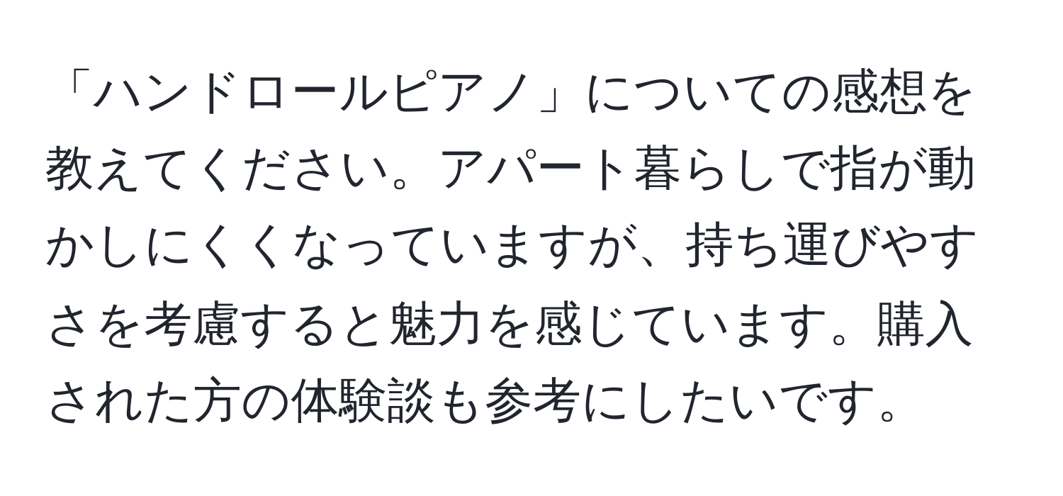 「ハンドロールピアノ」についての感想を教えてください。アパート暮らしで指が動かしにくくなっていますが、持ち運びやすさを考慮すると魅力を感じています。購入された方の体験談も参考にしたいです。