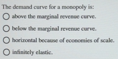 Solved: The demand curve for a monopoly is: above the marginal revenue ...