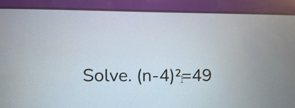 Solve. (n-4)^2=49