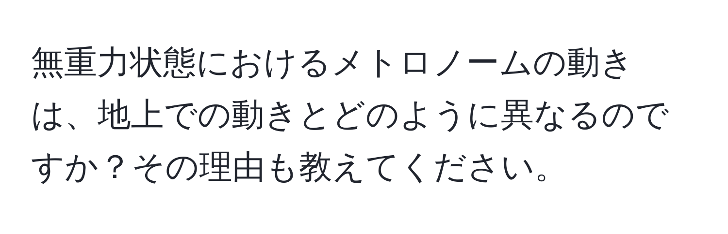 無重力状態におけるメトロノームの動きは、地上での動きとどのように異なるのですか？その理由も教えてください。