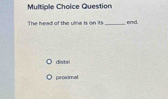 Solved: Question The head of the ulna is on its _end. distal proximal ...
