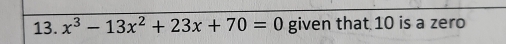 x^3-13x^2+23x+70=0 given that 10 is a zero