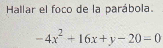 Hallar el foco de la parábola.
-4x^2+16x+y-20=0