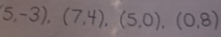 5,-3),(7,4), (5,0), (0,8)