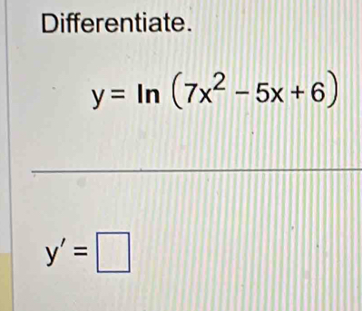 Differentiate.
y=ln (7x^2-5x+6)
y'=□