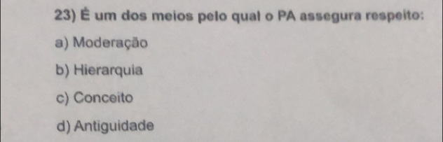 É um dos meios pelo qual o PA assegura respeito:
a) Moderação
b) Hierarquia
c) Conceito
d) Antiguidade