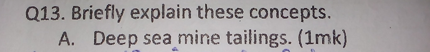 Briefly explain these concepts. 
A. Deep sea mine tailings. (1mk)