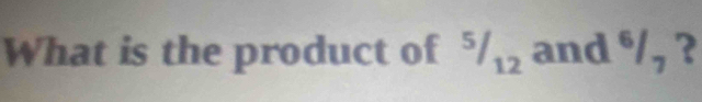 What is the product of 5//_12 and^6/_7 ?