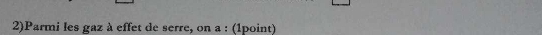 2)Parmi les gaz à effet de serre, on a : (1point)