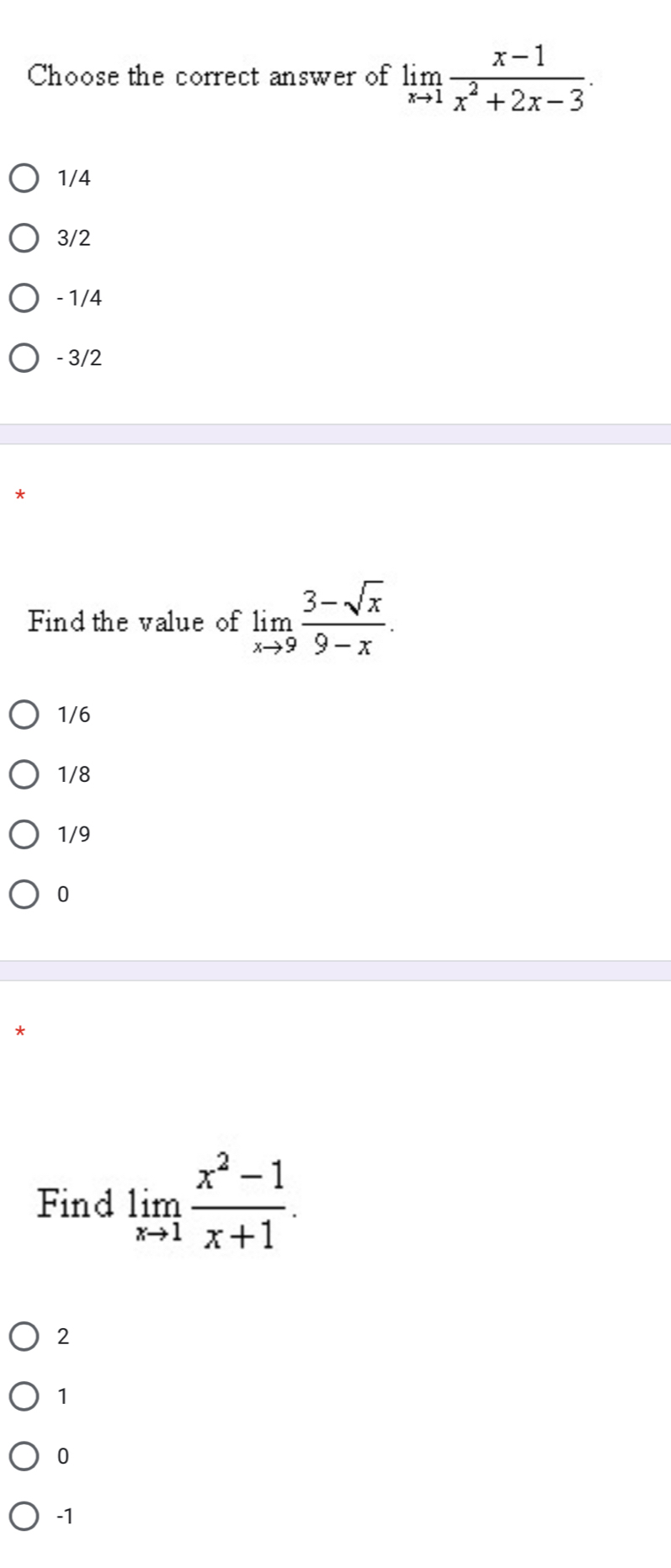 Choose the correct answer of limlimits _xto 1 (x-1)/x^2+2x-3 .
1/4
3/2
- 1/4
- 3/2
Find the value of limlimits _xto 9 (3-sqrt(x))/9-x .
1/6
1/8
1/9
0
Find limlimits _xto 1 (x^2-1)/x+1 .
2
1
0
-1