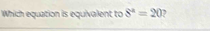 Which equation is equivalent to 8^k=20 ,