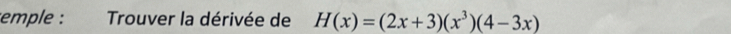 emple : Trouver la dérivée de H(x)=(2x+3)(x^3)(4-3x)