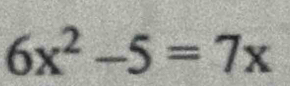 6x^2-5=7x